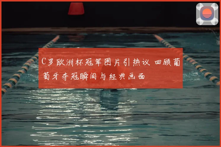 C罗欧洲杯冠军图片引热议 回顾葡萄牙夺冠瞬间与经典画面