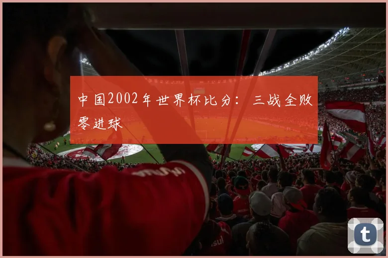 中国2002年世界杯比分：三战全败零进球