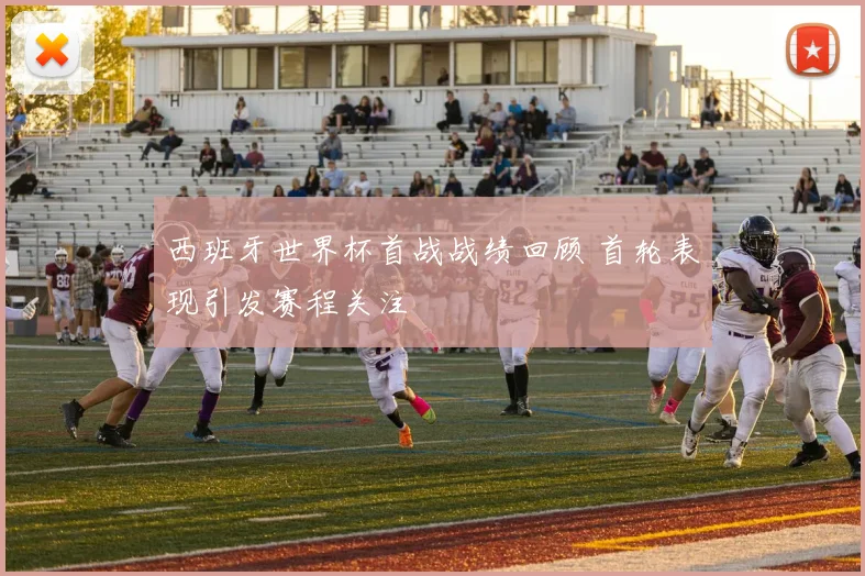 西班牙世界杯首战战绩回顾 首轮表现引发赛程关注